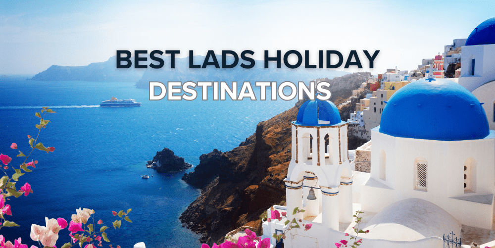 best lads holiday destinations
